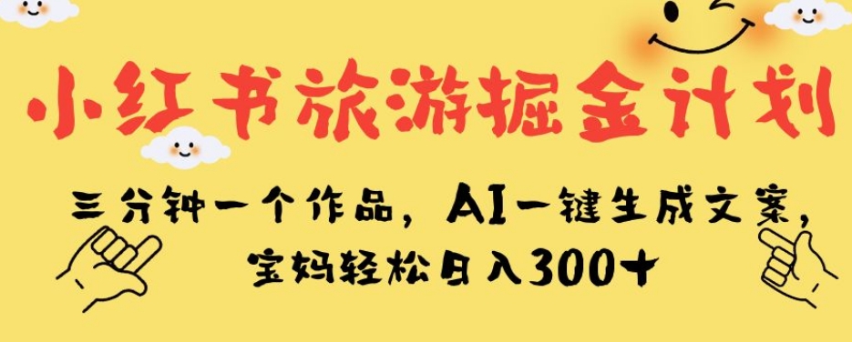 图片[1]-【2023.09.28】小红书旅游掘金计划，三分钟一个作品，AI一键生成文案，宝妈轻松日入300+百度网盘免费下载-芽米宝库