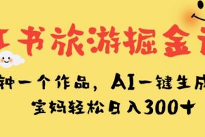 【2023.09.28】小红书旅游掘金计划，三分钟一个作品，AI一键生成文案，宝妈轻松日入300+百度网盘免费下载-芽米宝库