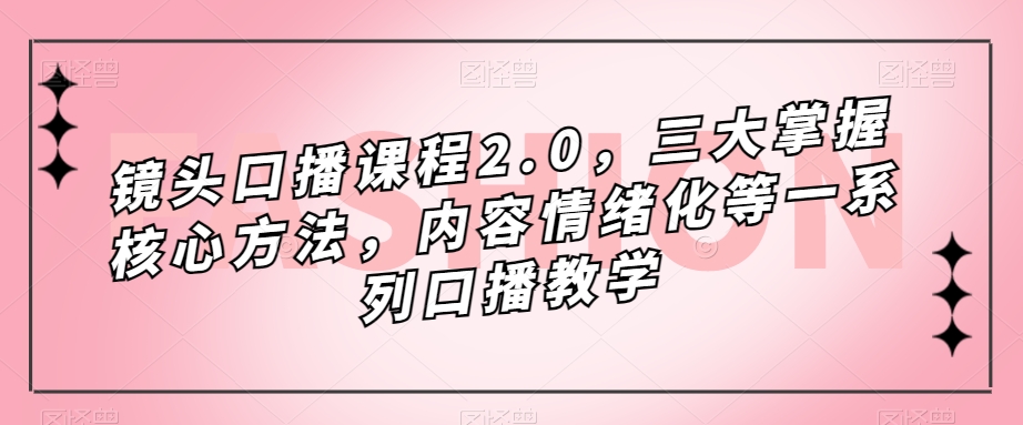 图片[1]-【2023.09.28】镜头-口播课程2.0，三大掌握核心方法，内容情绪化等一系列口播教学百度网盘免费下载-芽米宝库