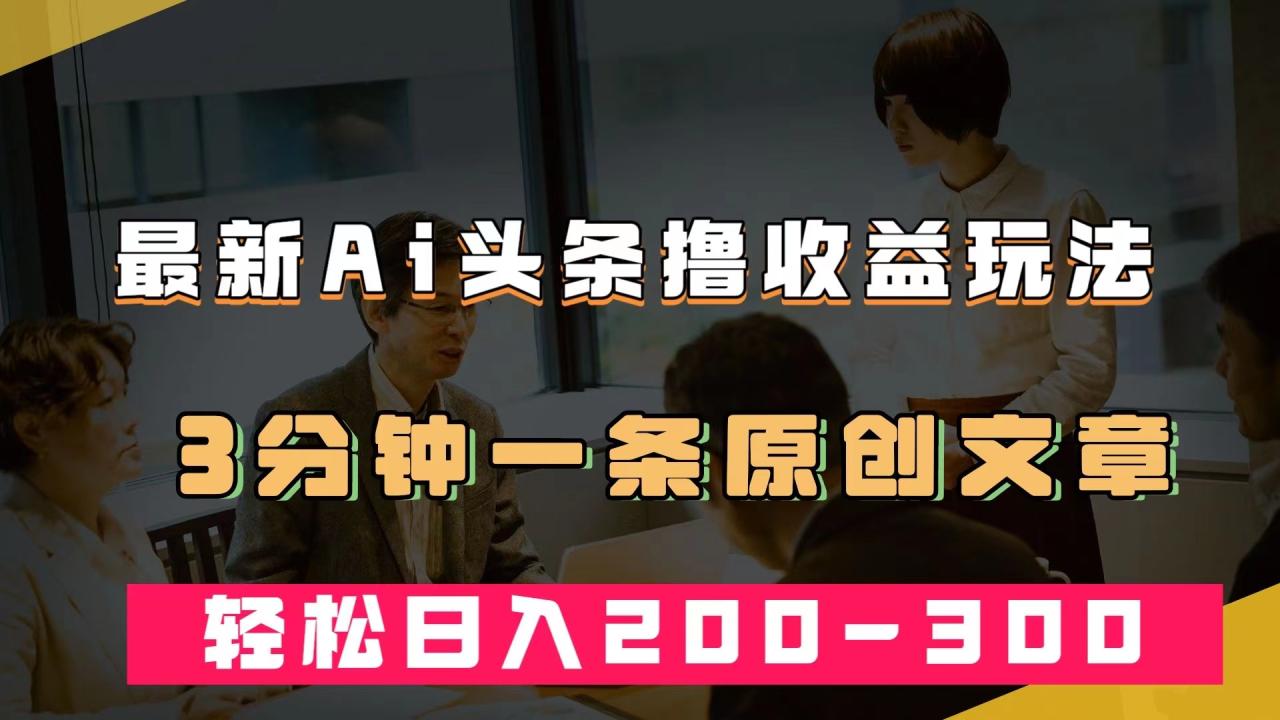 图片[1]-【2023.09.28】最新AI头条撸收益热门领域玩法，3分钟一条原创文章，轻松日入200-300＋百度网盘免费下载-芽米宝库