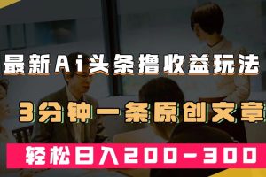 【2023.09.28】最新AI头条撸收益热门领域玩法，3分钟一条原创文章，轻松日入200-300＋百度网盘免费下载-芽米宝库