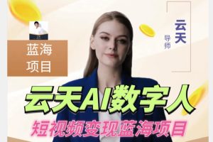 【2023.09.26】云天AI数字人短视频项目，门槛低，适合各类人群百度网盘免费下载-芽米宝库