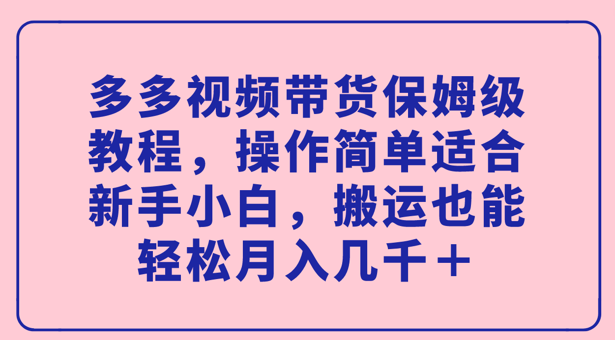 图片[1]-【2023.09.25】多多视频带货保姆级教程，操作简单适合新手小白，搬运也能轻松月入几千＋百度网盘免费下载-芽米宝库
