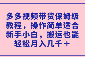 【2023.09.25】多多视频带货保姆级教程，操作简单适合新手小白，搬运也能轻松月入几千＋百度网盘免费下载-芽米宝库
