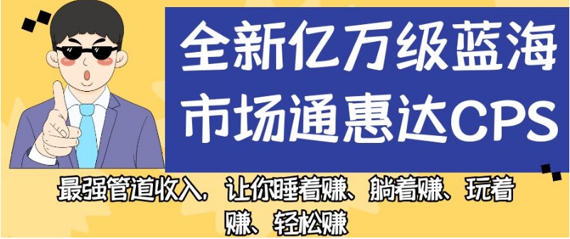 图片[1]-【2023.09.25】全新亿万级蓝海市场通惠达cps，最强管道收入，让你睡着赚、躺着赚、玩着赚、轻松赚百度网盘免费下载-芽米宝库