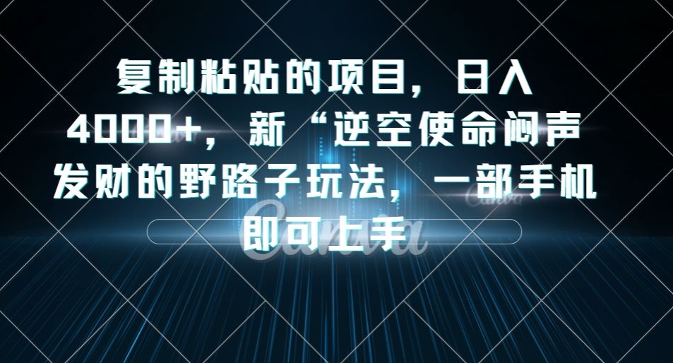图片[1]-【2023.09.25】复制粘贴的项目，日入4000+，新“逆空使命“闷声发财的野路子玩法，一部手机即可上手百度网盘免费下载-芽米宝库