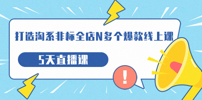 图片[1]-【2023.09.24】打造-淘系-非标全店N多个爆款线上课，5天直播课（19期）百度网盘免费下载-芽米宝库