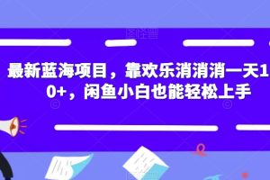 【2023.09.23】最新蓝海项目，靠欢乐消消消一天1000+，闲鱼小白也能轻松上手百度网盘免费下载-芽米宝库