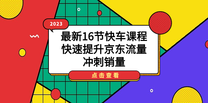 图片[1]-【2023.09.23】2023最新16节快车课程，快速提升京东流量，冲刺销量百度网盘免费下载-芽米宝库