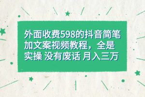 【2023.09.23】外面收费598抖音简笔加文案教程，全是实操 没有废话 月入三万（教程+资料）百度网盘免费下载-芽米宝库