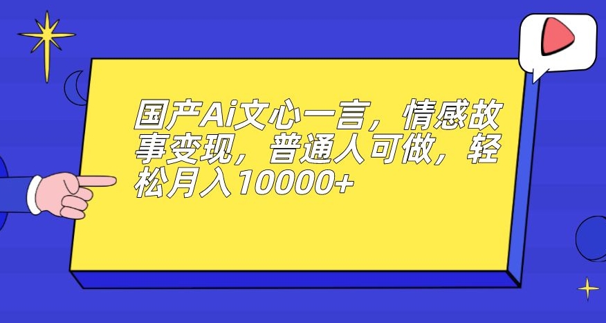 图片[1]-【2023.09.23】国产Ai文心一言，情感故事变现，普通人可做，轻松月入10000+百度网盘免费下载-芽米宝库