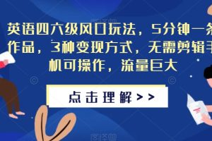 【2023.09.22】英语四六级风口玩法，5分钟一条作品，3种变现方式，无需剪辑手机可操作，流量巨大百度网盘免费下载-芽米宝库