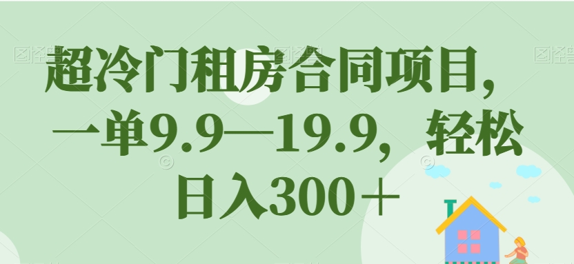 图片[1]-【2023.09.22】超冷门租房合同项目，一单9.9—19.9，轻松日入300＋百度网盘免费下载-芽米宝库