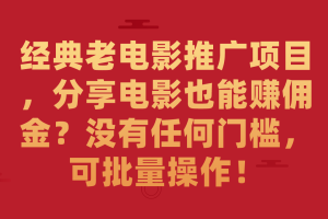 【2023.09.24】经典老电影推广项目，分享电影也能赚佣金？没有任何门槛，可批量操作！百度网盘免费下载-芽米宝库