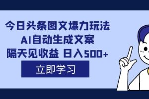 【2023.09.21】外面收费1980的今日头条图文爆力玩法,AI自动生成文案，隔天见收益 日入500+百度网盘免费下载-芽米宝库