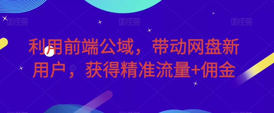 图片[1]-【2023.09.21】利用前端公域，带动网盘新用户，获得精准流量+佣金百度网盘免费下载-芽米宝库
