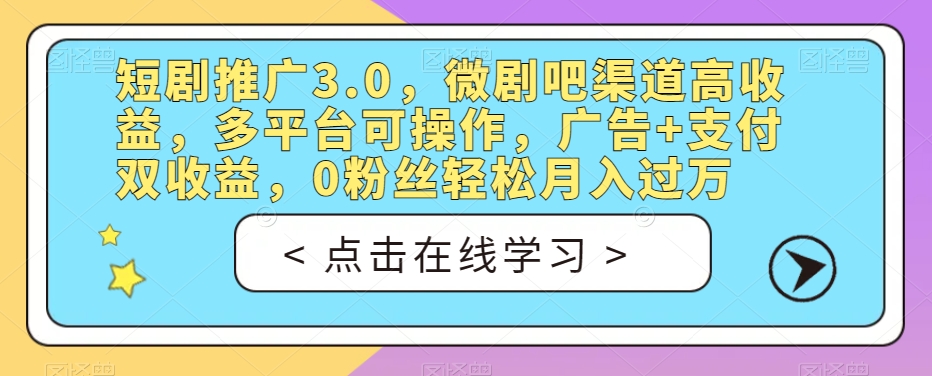 图片[1]-【2023.09.21】短剧推广3.0，微剧吧渠道高收益，多平台可操作，广告+支付双收益，0粉丝轻松月入过万百度网盘免费下载-芽米宝库