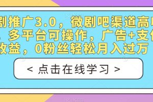 【2023.09.21】短剧推广3.0，微剧吧渠道高收益，多平台可操作，广告+支付双收益，0粉丝轻松月入过万百度网盘免费下载-芽米宝库