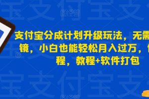 【2023.09.20】支付宝分成计划升级玩法，无需真人出镜，小白也能轻松月入过万，保姆教程，教程+软件打包百度网盘免费下载-芽米宝库