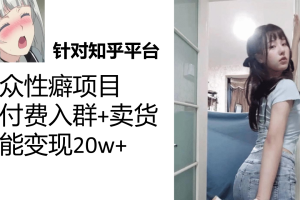 【2023.09.20】知乎小众性癖项目，Lsp的钱才是最好赚的，付费建群+卖货变现20w百度网盘免费下载-芽米宝库