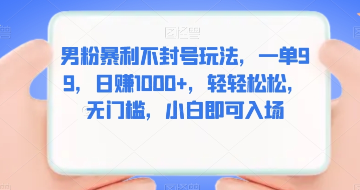 图片[1]-【2023.09.20】男粉暴利不封号玩法，一单99，日赚1000+，轻轻松松，无门槛，小白即可入场百度网盘免费下载-芽米宝库