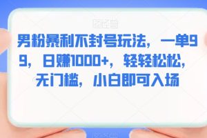 【2023.09.20】男粉暴利不封号玩法，一单99，日赚1000+，轻轻松松，无门槛，小白即可入场百度网盘免费下载-芽米宝库