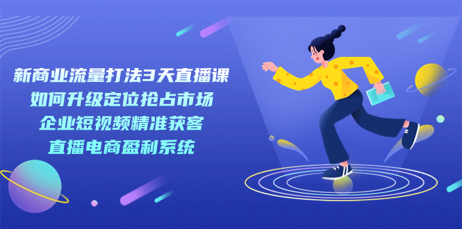 图片[1]-【2023.09.20】新商业-流量打法3天直播课：定位抢占市场 企业短视频获客 直播电商盈利系统百度网盘免费下载-芽米宝库