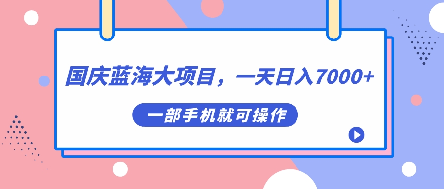 图片[1]-【2023.09.19】国庆蓝海大项目，一天日入7000+，一部手机就可操作百度网盘免费下载-芽米宝库