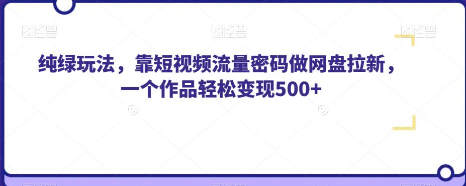 图片[1]-【2023.09.19】纯绿玩法，靠短视频流量密码做网盘拉新，一个作品轻松变现500+百度网盘免费下载-芽米宝库