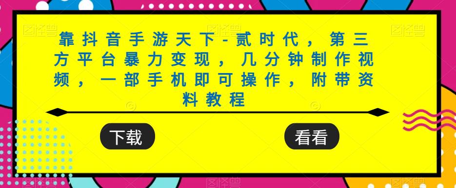 图片[1]-【2023.09.19】靠抖音手游天下-贰时代，第三方平台暴力变现，几分钟制作视频，一部手机即可操作，附带资料教程百度网盘免费下载-芽米宝库