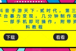【2023.09.19】靠抖音手游天下-贰时代，第三方平台暴力变现，几分钟制作视频，一部手机即可操作，附带资料教程百度网盘免费下载-芽米宝库