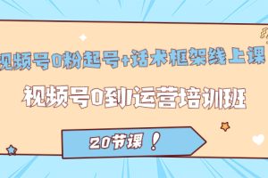 【2023.09.19】视频号·0粉起号+话术框架线上课：视频号0到1运营培训班（20节课）百度网盘免费下载-芽米宝库
