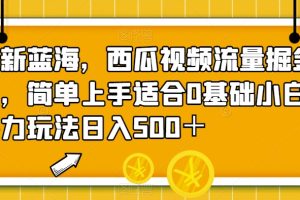 【2023.09.18】全新蓝海，西瓜视频流量掘金项目，简单上手适合0基础小白，暴力玩法日入500＋百度网盘免费下载-芽米宝库