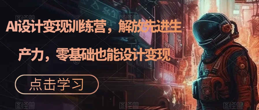 图片[1]-【2023.09.18】AI设计变现训练营，解放先进生产力，零基础也能设计变现百度网盘免费下载-芽米宝库