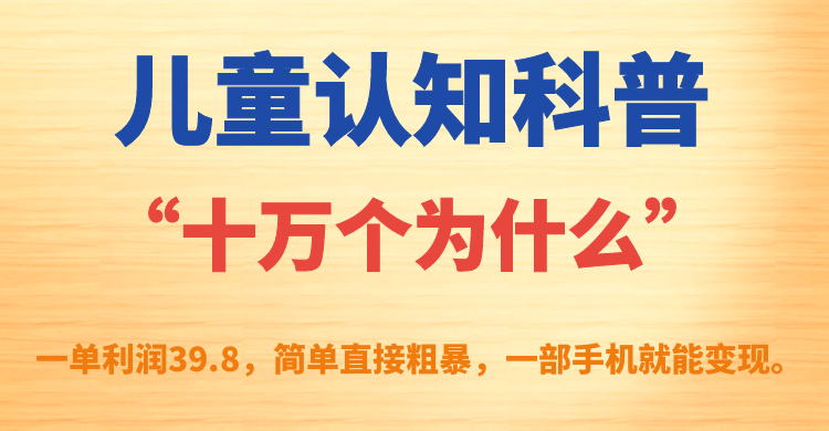 图片[1]-【2023.09.18】儿童认知科普“十万个为什么”一单利润39.8，简单粗暴，一部手机就能变现百度网盘免费下载-芽米宝库