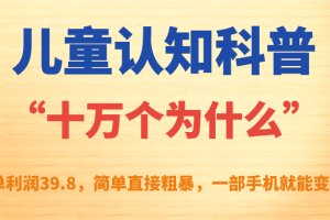 【2023.09.18】儿童认知科普“十万个为什么”一单利润39.8，简单粗暴，一部手机就能变现百度网盘免费下载-芽米宝库