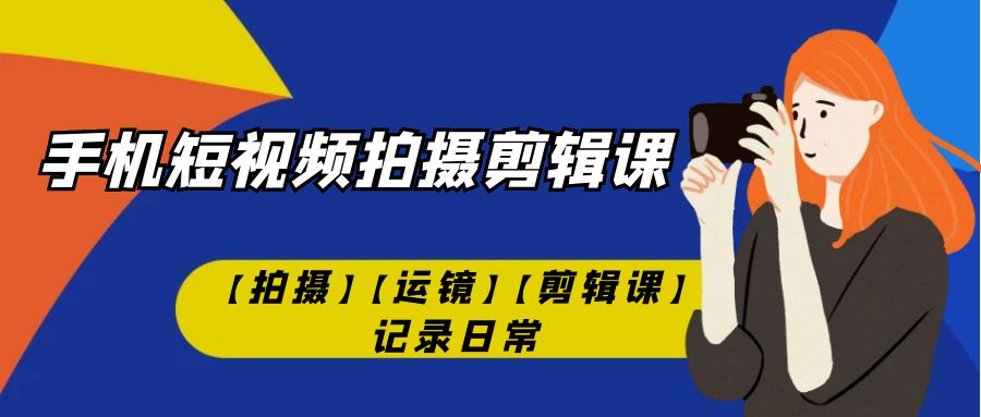 图片[1]-【2023.09.17】手机短视频-拍摄剪辑课【拍摄】【运镜】【剪辑课】记录日常！百度网盘免费下载-芽米宝库
