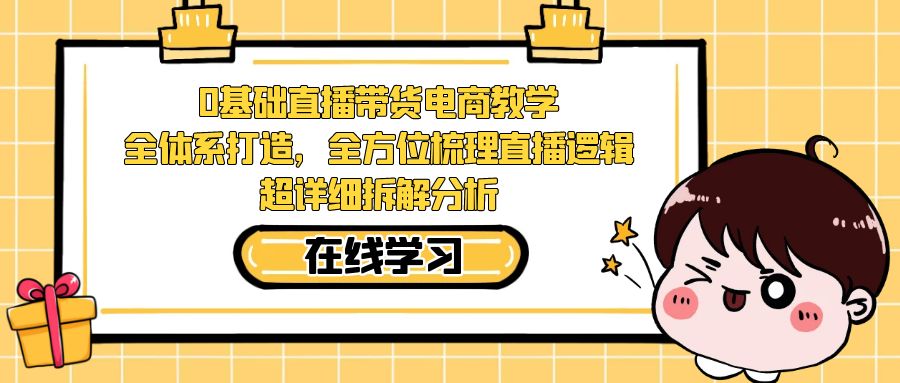 图片[1]-【2023.09.17】0基础直播带货电商教学：全体系打造，全方位梳理直播逻辑，超详细拆解分析百度网盘免费下载-芽米宝库