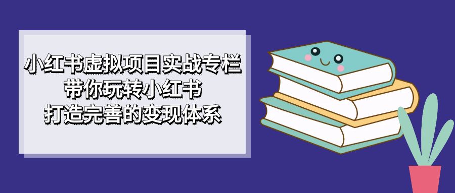 图片[1]-【2023.09.17】小红书虚拟项目实战专栏，带你玩转小红书，打造完善的变现体系百度网盘免费下载-芽米宝库