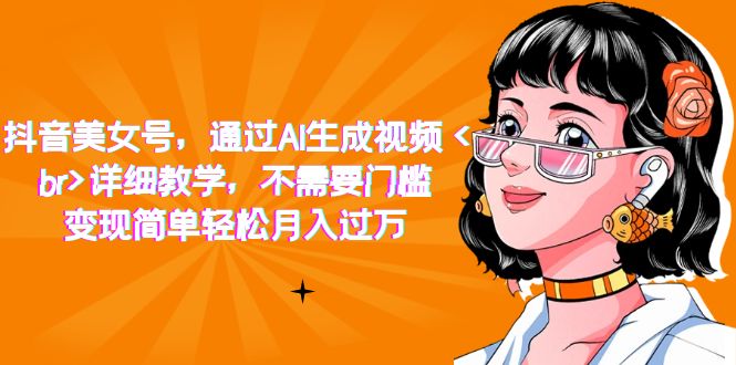 图片[1]-【2023.09.16】抖音美女号，通过AI生成视频，详细教学，不需要门槛，变现简单轻松月入过万百度网盘免费下载-芽米宝库
