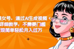 【2023.09.16】抖音美女号，通过AI生成视频，详细教学，不需要门槛，变现简单轻松月入过万百度网盘免费下载-芽米宝库