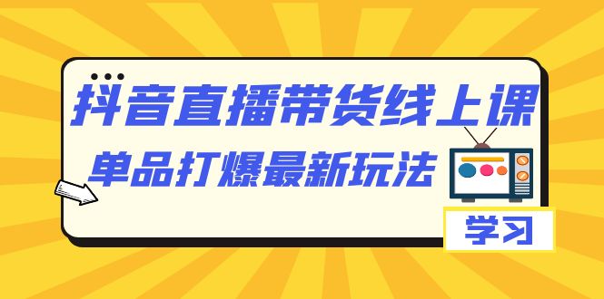 图片[1]-【2023.09.16】抖音·直播带货线上课，单品打爆最新玩法（12节课）百度网盘免费下载-芽米宝库