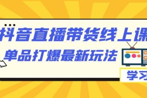 【2023.09.16】抖音·直播带货线上课，单品打爆最新玩法（12节课）百度网盘免费下载-芽米宝库