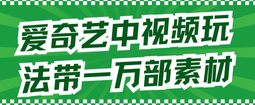 图片[1]-【2023.09.15】爱奇艺中视频玩法，不用担心版权问题（详情教程+一万部素材）百度网盘免费下载-芽米宝库