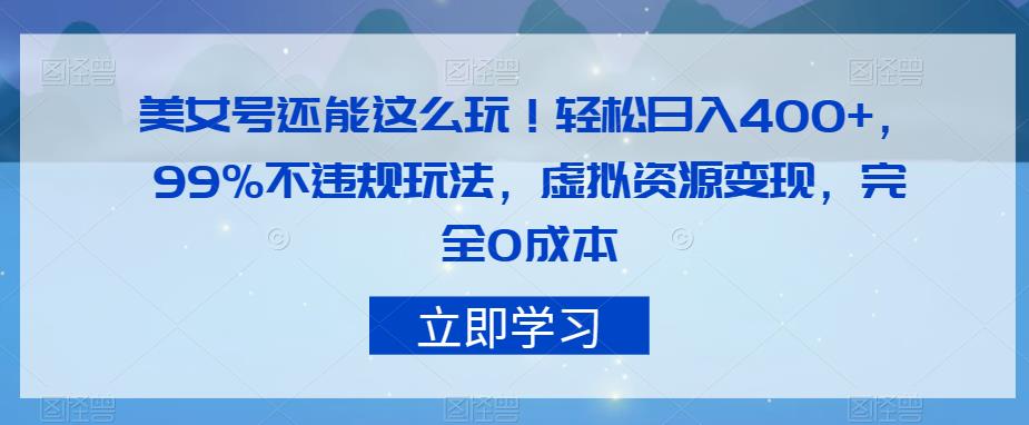 图片[1]-【2023.09.15】美女号还能这么玩！轻松日入400+，99%不违规玩法，虚拟资源变现，完全0成本百度网盘免费下载-芽米宝库