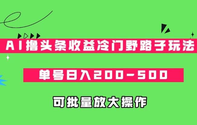 图片[1]-【2023.09.15】AI撸头条收益冷门野路子玩法，单号日入200-500，可放大批量操作百度网盘免费下载-芽米宝库