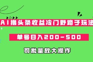 【2023.09.15】AI撸头条收益冷门野路子玩法，单号日入200-500，可放大批量操作百度网盘免费下载-芽米宝库