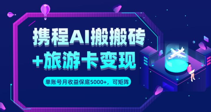 图片[1]-【2023.09.15】携程AI搬砖+旅游卡变现升级玩法，单号月收益保底5000+，可做矩阵号百度网盘免费下载-芽米宝库