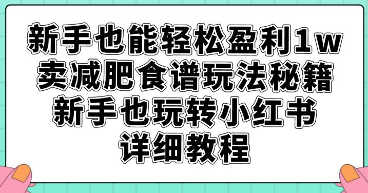 图片[1]-【2023.09.15】新手也能轻松盈利1w，卖减肥食谱玩法秘籍，新手也玩转小红书详细教程百度网盘免费下载-芽米宝库