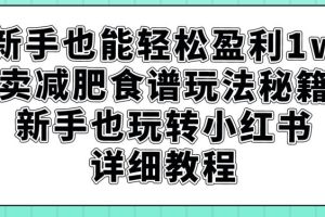 【2023.09.15】新手也能轻松盈利1w，卖减肥食谱玩法秘籍，新手也玩转小红书详细教程百度网盘免费下载-芽米宝库